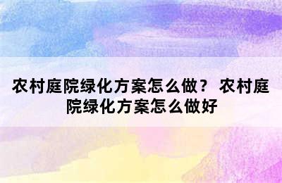 农村庭院绿化方案怎么做？ 农村庭院绿化方案怎么做好